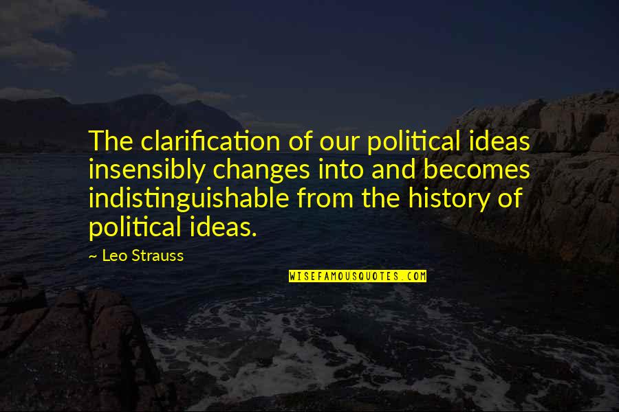 Straight Face Funny Quotes By Leo Strauss: The clarification of our political ideas insensibly changes