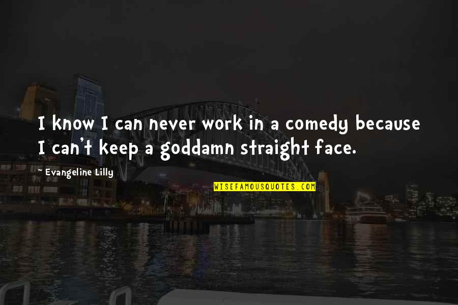 Straight Face Quotes By Evangeline Lilly: I know I can never work in a