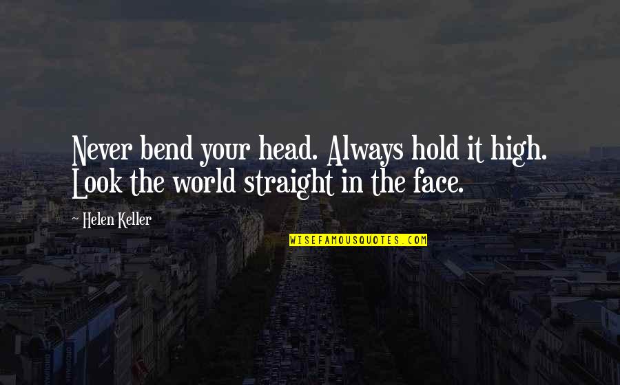Straight Face Quotes By Helen Keller: Never bend your head. Always hold it high.