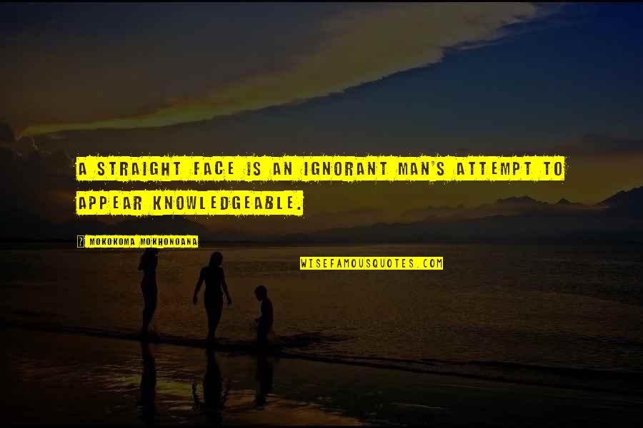 Straight Face Quotes By Mokokoma Mokhonoana: A straight face is an ignorant man's attempt