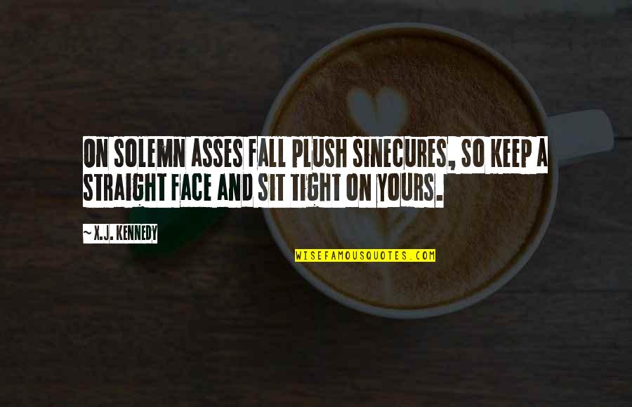 Straight Face Quotes By X.J. Kennedy: On solemn asses fall plush sinecures, So keep