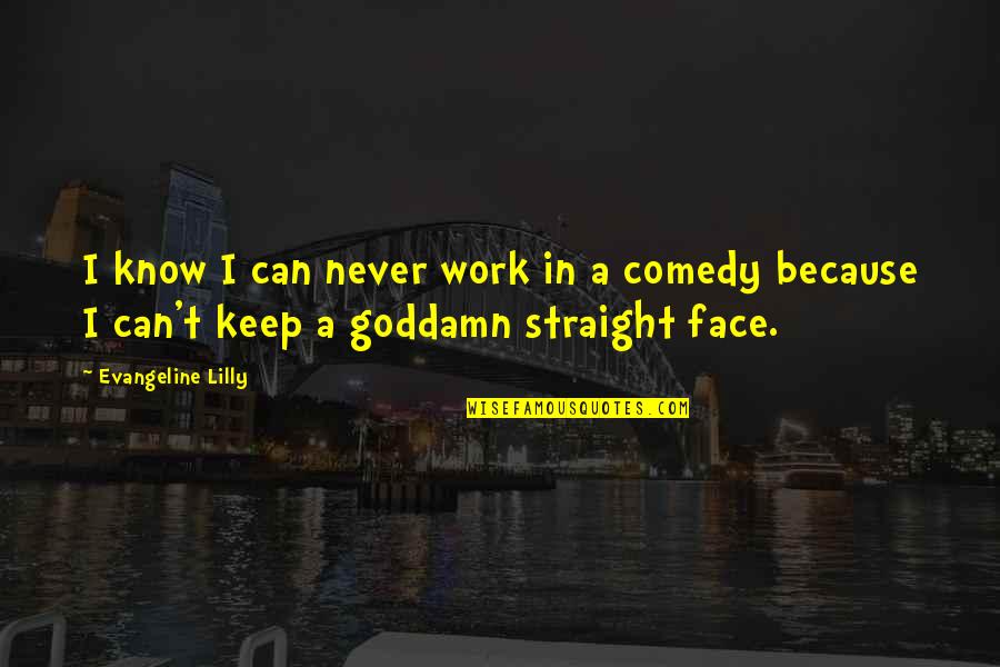 Straight Faces Quotes By Evangeline Lilly: I know I can never work in a
