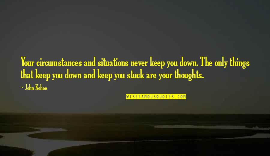 Straight Faces Quotes By John Kehoe: Your circumstances and situations never keep you down.