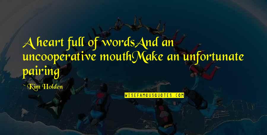 Straight Forward Quotes By Kim Holden: A heart full of wordsAnd an uncooperative mouthMake