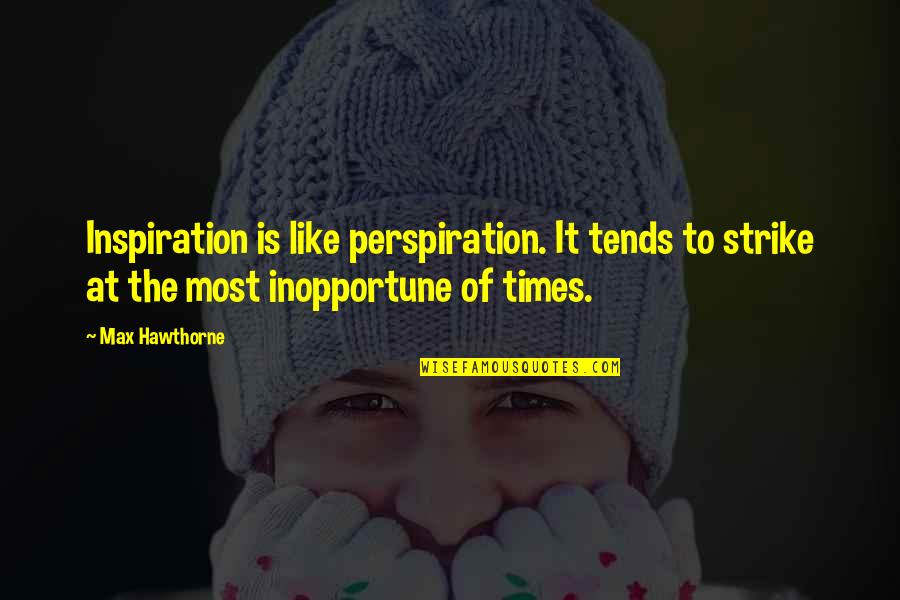 Straight Forward Quotes By Max Hawthorne: Inspiration is like perspiration. It tends to strike Straight Forward Quotes By Max Hawthorne: Inspiration is like perspiration. It tends to strike