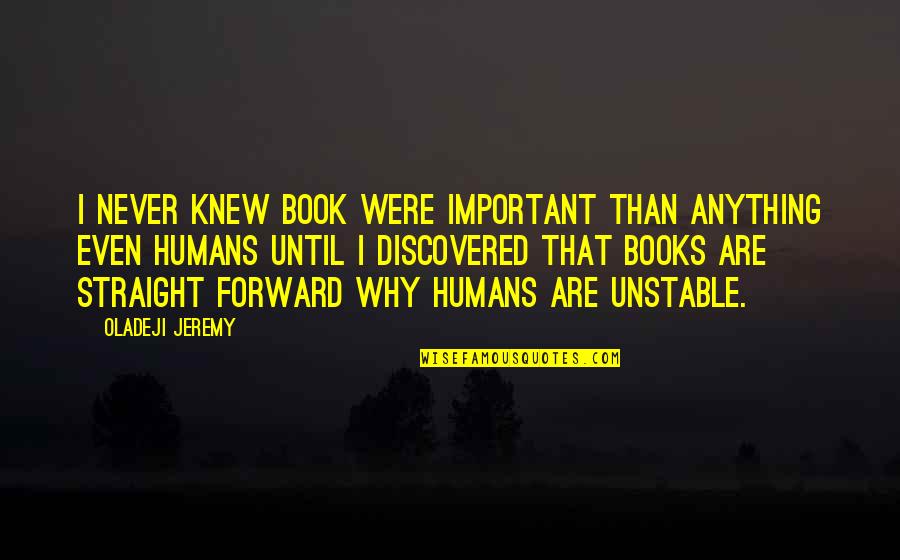 Straight Forward Quotes By Oladeji Jeremy: I never knew book were important than anything Straight Forward Quotes By Oladeji Jeremy: I never knew book were important than anything