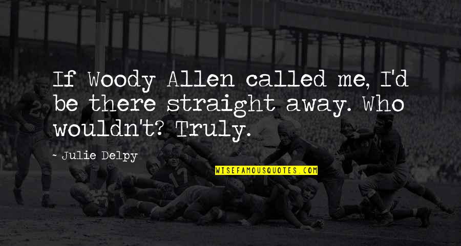 Straight If Quotes By Julie Delpy: If Woody Allen called me, I'd be there