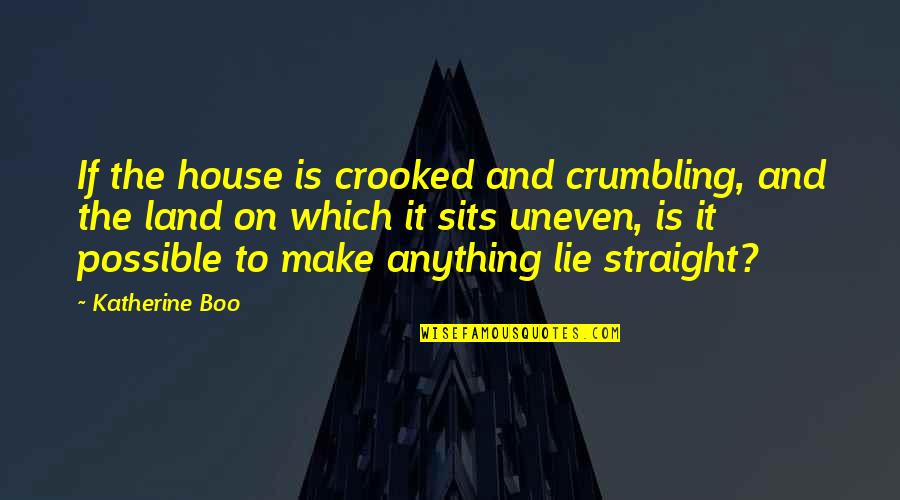 Straight If Quotes By Katherine Boo: If the house is crooked and crumbling, and Straight If Quotes By Katherine Boo: If the house is crooked and crumbling, and