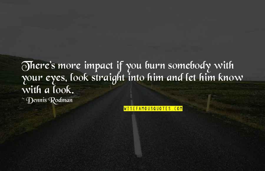 Straight In The Eyes Quotes By Dennis Rodman: There's more impact if you burn somebody with