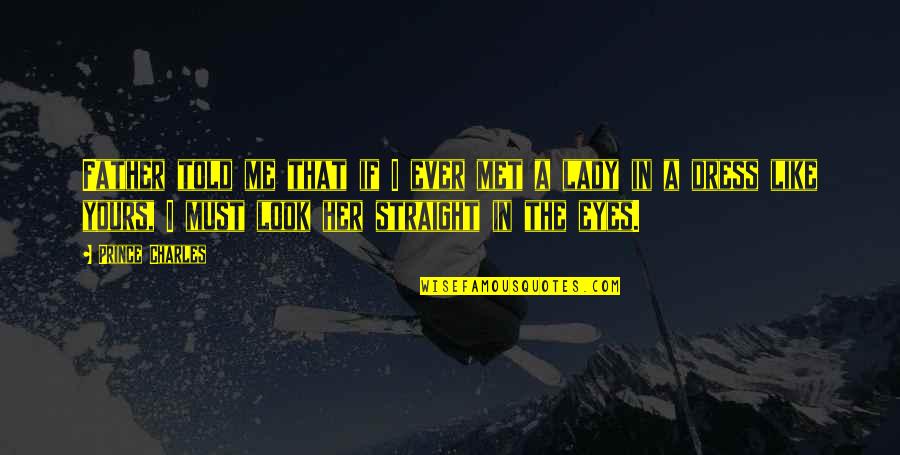 Straight In The Eyes Quotes By Prince Charles: Father told me that if I ever met