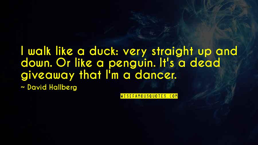 Straight Like That Quotes By David Hallberg: I walk like a duck: very straight up Straight Like That Quotes By David Hallberg: I walk like a duck: very straight up