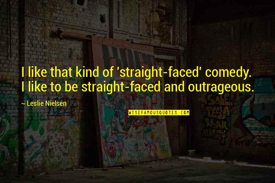 Straight Like That Quotes By Leslie Nielsen: I like that kind of 'straight-faced' comedy. I Straight Like That Quotes By Leslie Nielsen: I like that kind of 'straight-faced' comedy. I