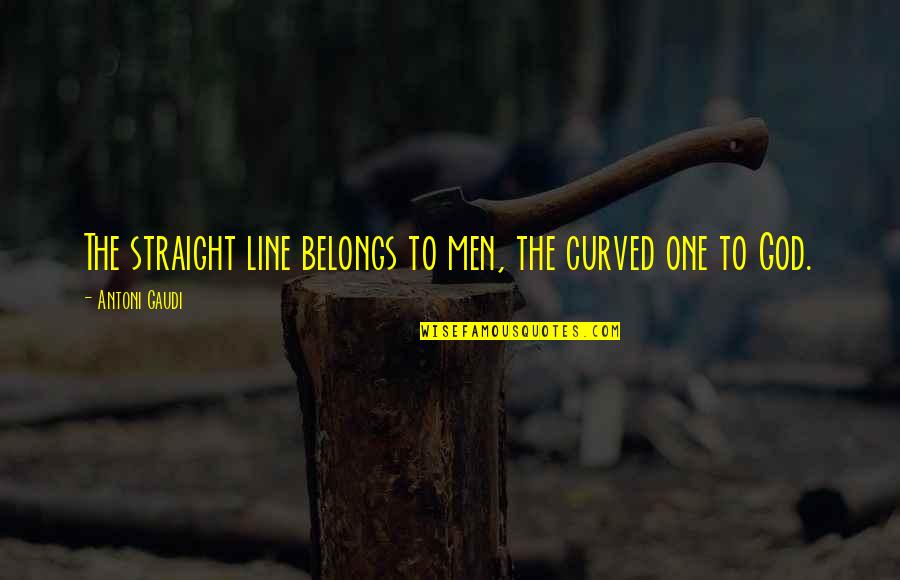 Straight Line Quotes By Antoni Gaudi: The straight line belongs to men, the curved Straight Line Quotes By Antoni Gaudi: The straight line belongs to men, the curved