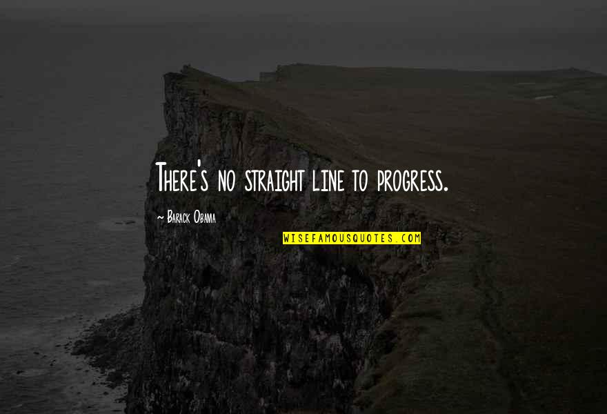 Straight Line Quotes By Barack Obama: There's no straight line to progress.