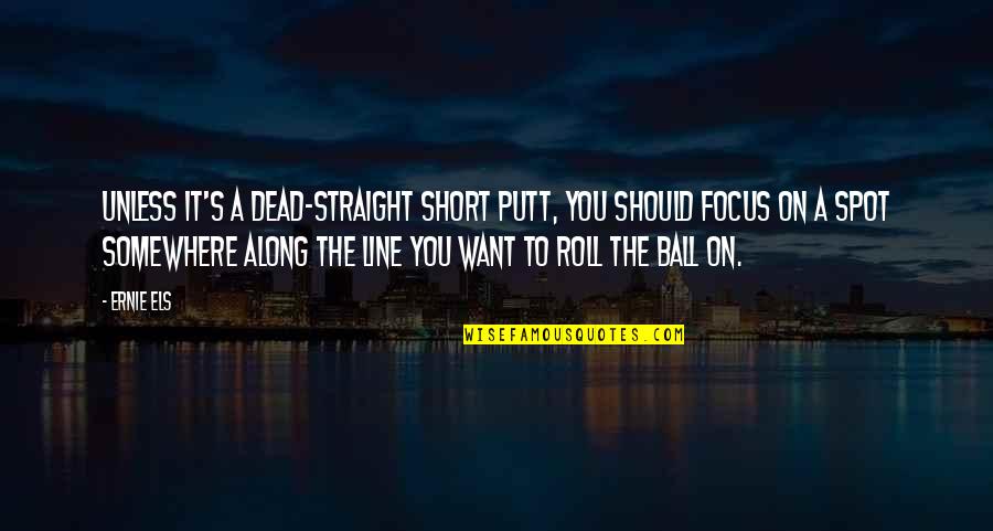 Straight Line Quotes By Ernie Els: Unless it's a dead-straight short putt, you should Straight Line Quotes By Ernie Els: Unless it's a dead-straight short putt, you should