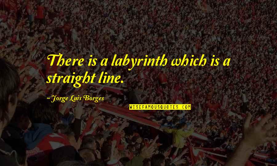 Straight Line Quotes By Jorge Luis Borges: There is a labyrinth which is a straight