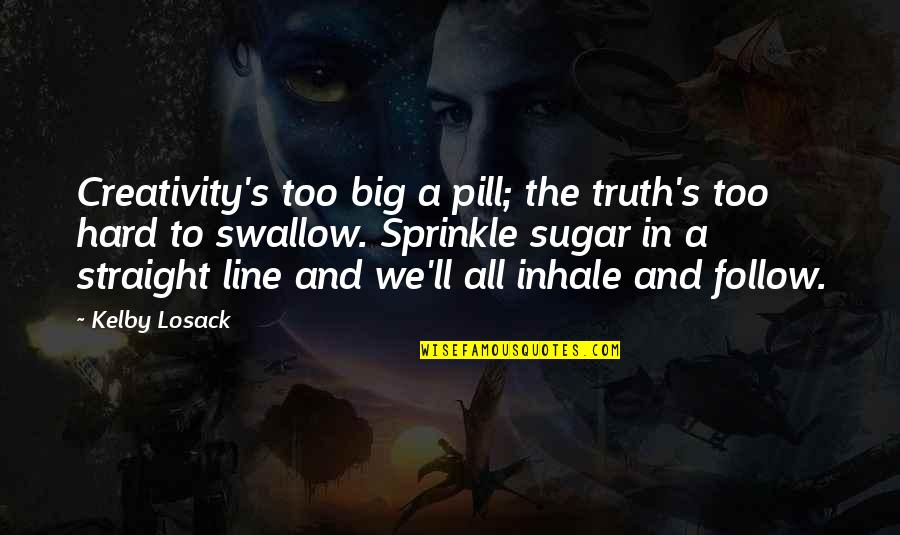 Straight Line Quotes By Kelby Losack: Creativity's too big a pill; the truth's too