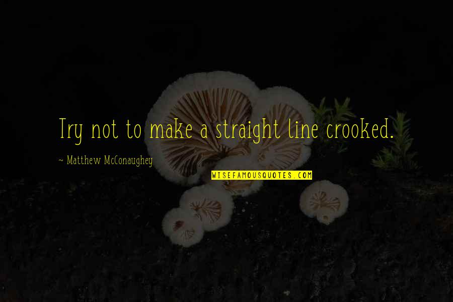 Straight Line Quotes By Matthew McConaughey: Try not to make a straight line crooked. Straight Line Quotes By Matthew McConaughey: Try not to make a straight line crooked.