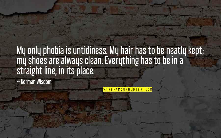 Straight Line Quotes By Norman Wisdom: My only phobia is untidiness. My hair has