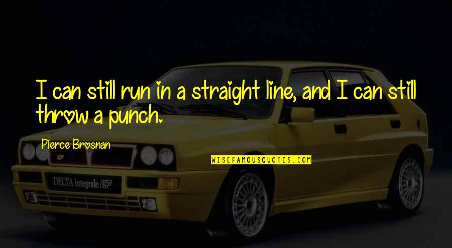 Straight Line Quotes By Pierce Brosnan: I can still run in a straight line,