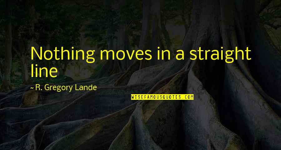 Straight Line Quotes By R. Gregory Lande: Nothing moves in a straight line