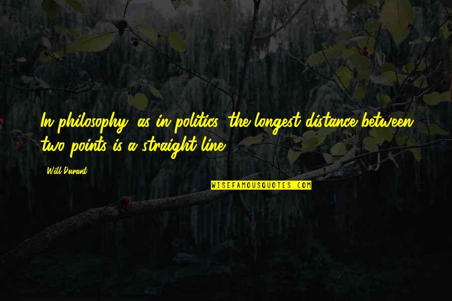 Straight Line Quotes By Will Durant: In philosophy, as in politics, the longest distance Straight Line Quotes By Will Durant: In philosophy, as in politics, the longest distance