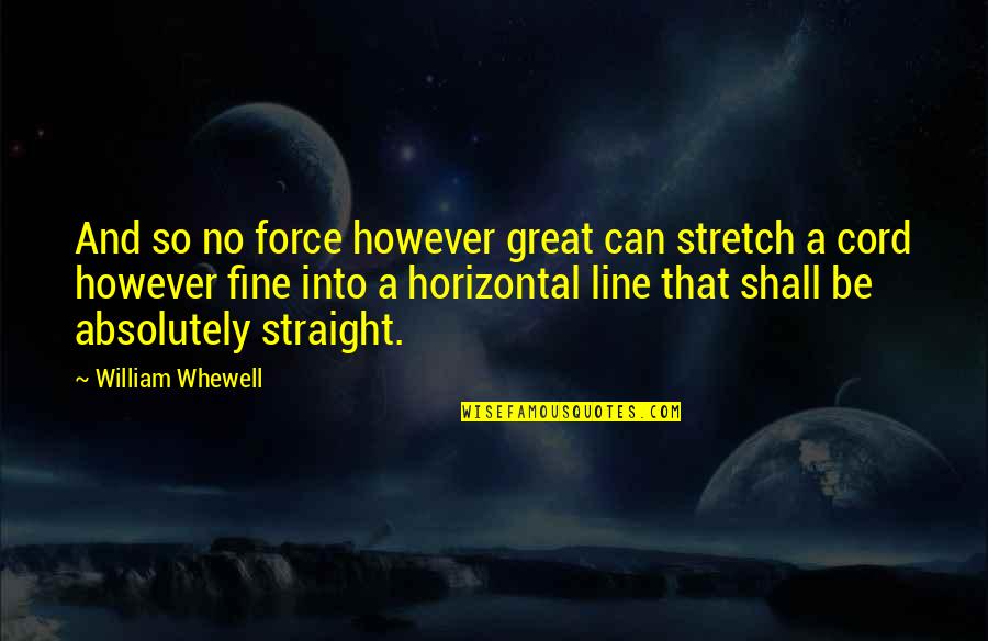 Straight Line Quotes By William Whewell: And so no force however great can stretch