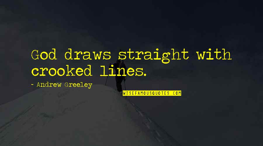 Straight Lines Quotes By Andrew Greeley: God draws straight with crooked lines.