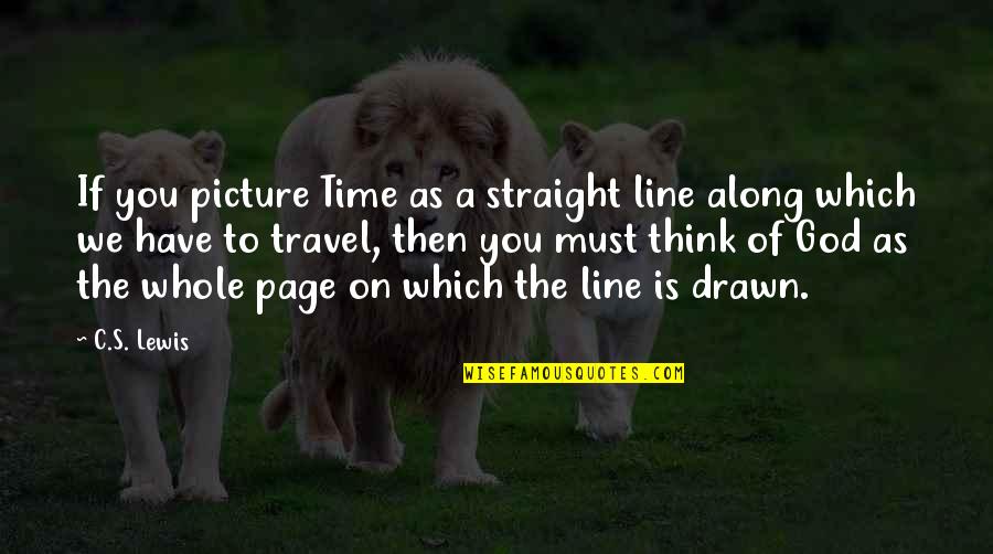 Straight Lines Quotes By C.S. Lewis: If you picture Time as a straight line Straight Lines Quotes By C.S. Lewis: If you picture Time as a straight line