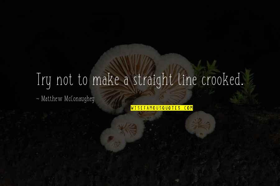 Straight Lines Quotes By Matthew McConaughey: Try not to make a straight line crooked. Straight Lines Quotes By Matthew McConaughey: Try not to make a straight line crooked.