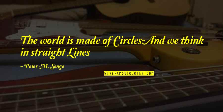 Straight Lines Quotes By Peter M. Senge: The world is made of CirclesAnd we think