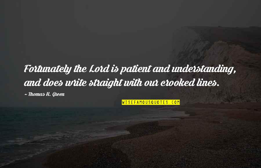 Straight Lines Quotes By Thomas H. Green: Fortunately the Lord is patient and understanding, and