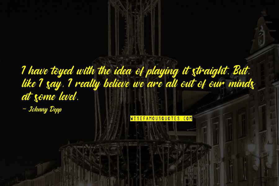 Straight Mind Quotes By Johnny Depp: I have toyed with the idea of playing