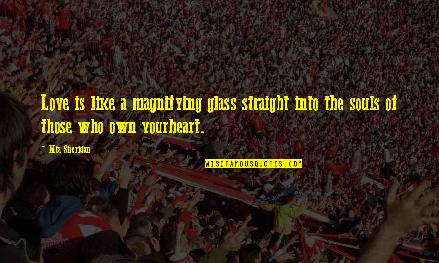 Straight On By Heart Quotes By Mia Sheridan: Love is like a magnifying glass straight into