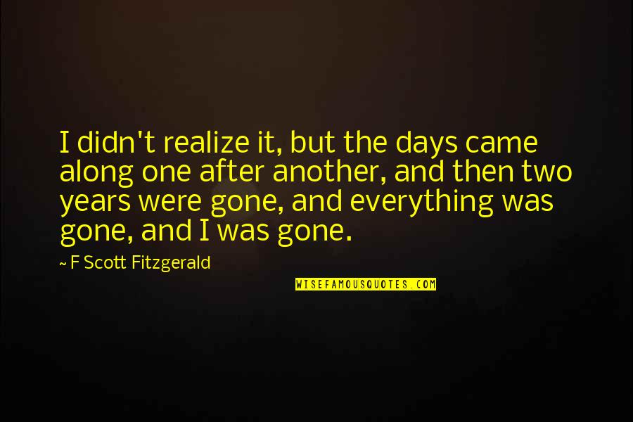 Straight Outta Compton Quotes By F Scott Fitzgerald: I didn't realize it, but the days came Straight Outta Compton Quotes By F Scott Fitzgerald: I didn't realize it, but the days came