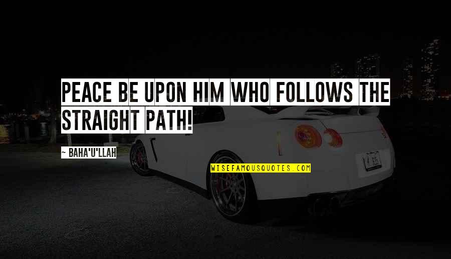 Straight Path Quotes By Baha'u'llah: Peace be upon him who follows the Straight