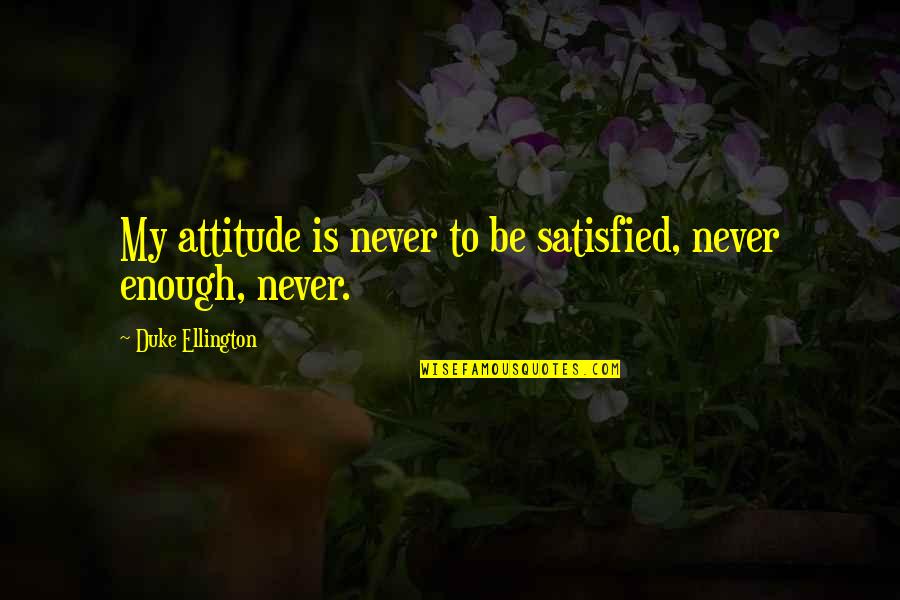 Straight Shooters Quotes By Duke Ellington: My attitude is never to be satisfied, never