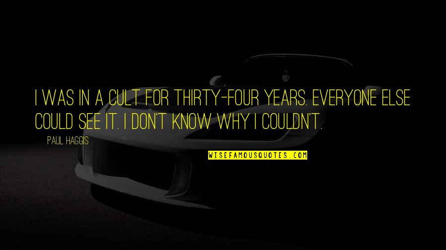 Straight Swords Quotes By Paul Haggis: I was in a cult for thirty-four years. Straight Swords Quotes By Paul Haggis: I was in a cult for thirty-four years.