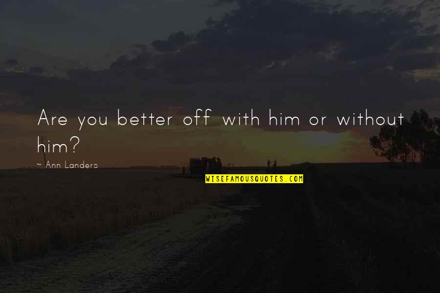 Straight Talkers Quotes By Ann Landers: Are you better off with him or without