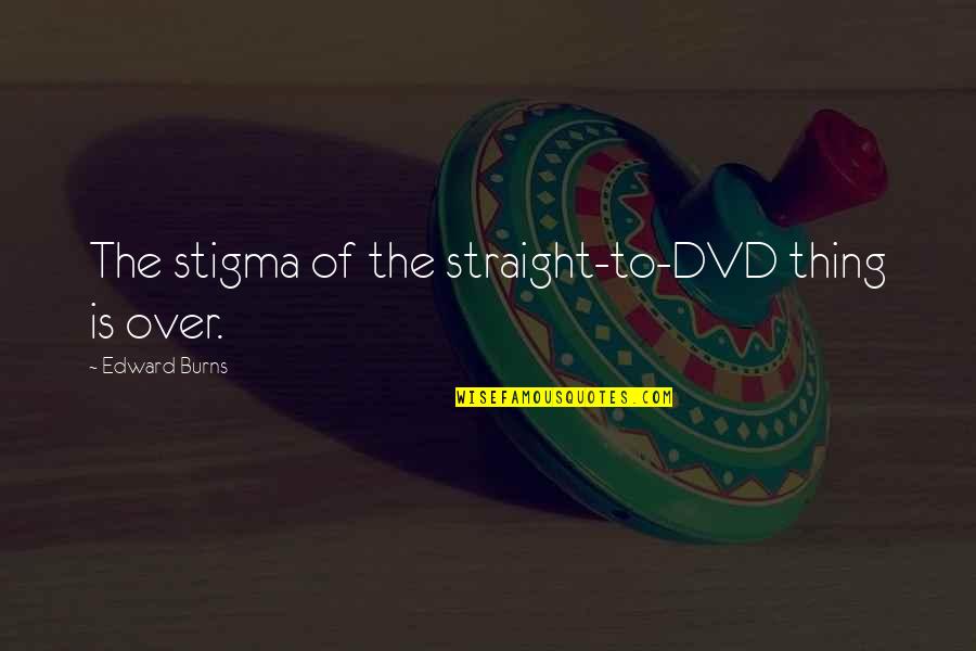 Straight To Dvd Quotes By Edward Burns: The stigma of the straight-to-DVD thing is over.