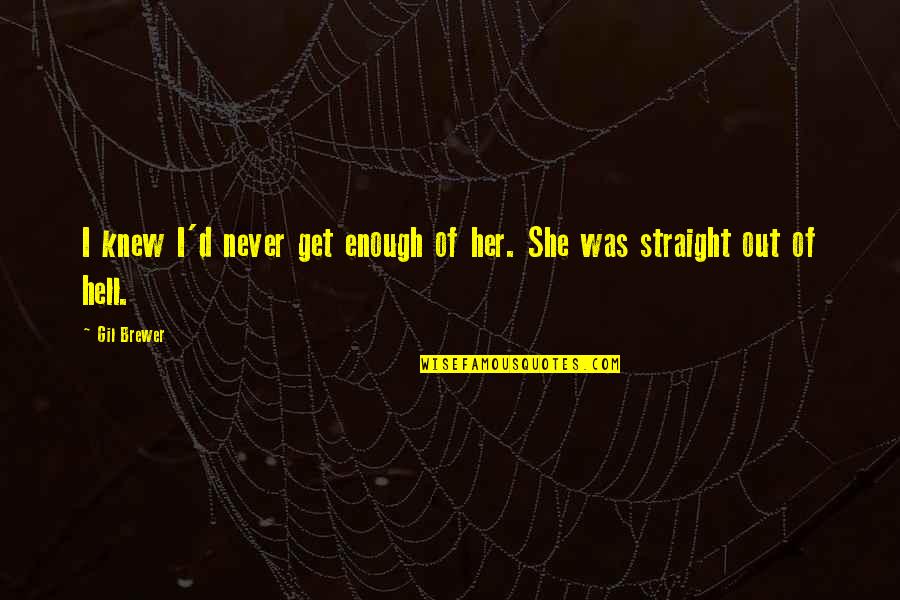 Straight To Hell Quotes By Gil Brewer: I knew I'd never get enough of her.