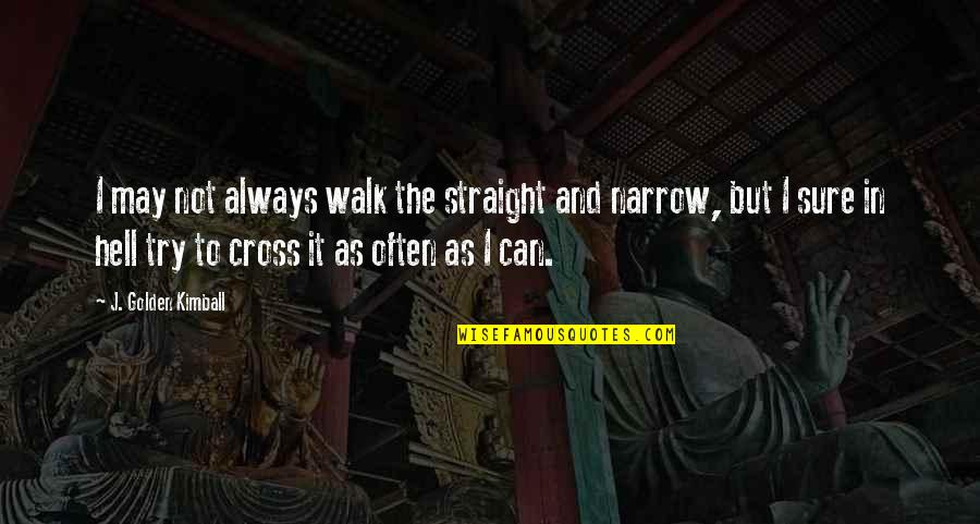 Straight To Hell Quotes By J. Golden Kimball: I may not always walk the straight and Straight To Hell Quotes By J. Golden Kimball: I may not always walk the straight and