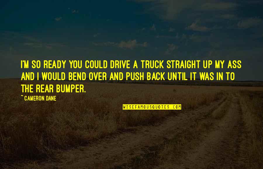 Straight Up Quotes By Cameron Dane: I'm so ready you could drive a truck