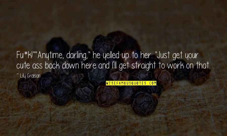 Straight Up Quotes By Lily Graison: Fu*k!""Anytime, darling," he yelled up to her. "Just