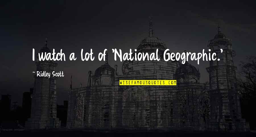 Straight Up Savage Quotes By Ridley Scott: I watch a lot of 'National Geographic.' Straight Up Savage Quotes By Ridley Scott: I watch a lot of 'National Geographic.'
