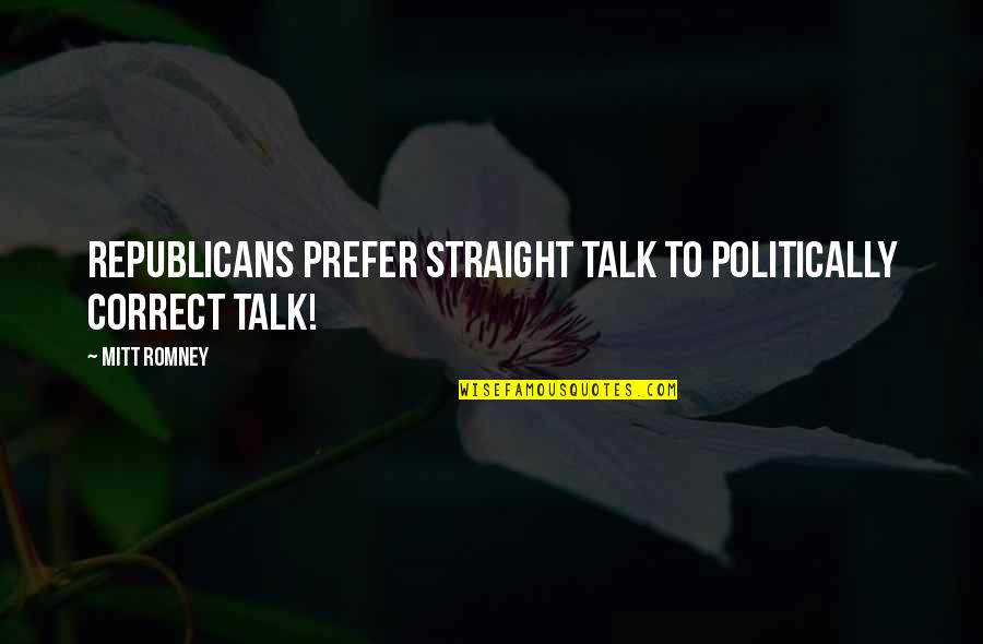 Straight Up Talk Quotes By Mitt Romney: Republicans prefer straight talk to politically correct talk!
