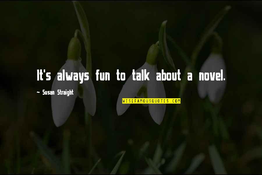 Straight Up Talk Quotes By Susan Straight: It's always fun to talk about a novel.