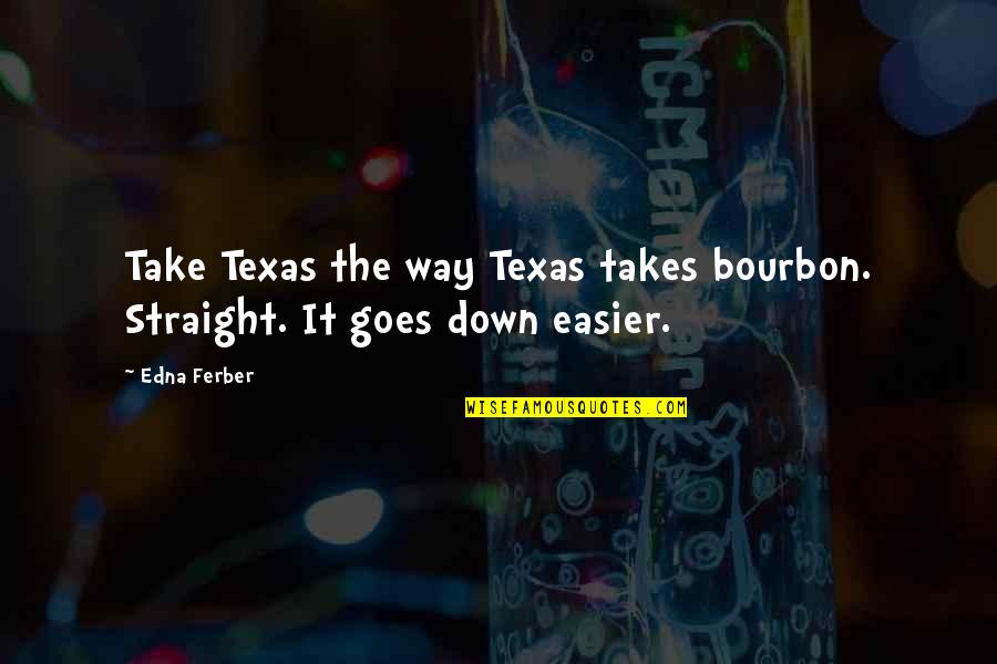 Straight Way Quotes By Edna Ferber: Take Texas the way Texas takes bourbon. Straight.