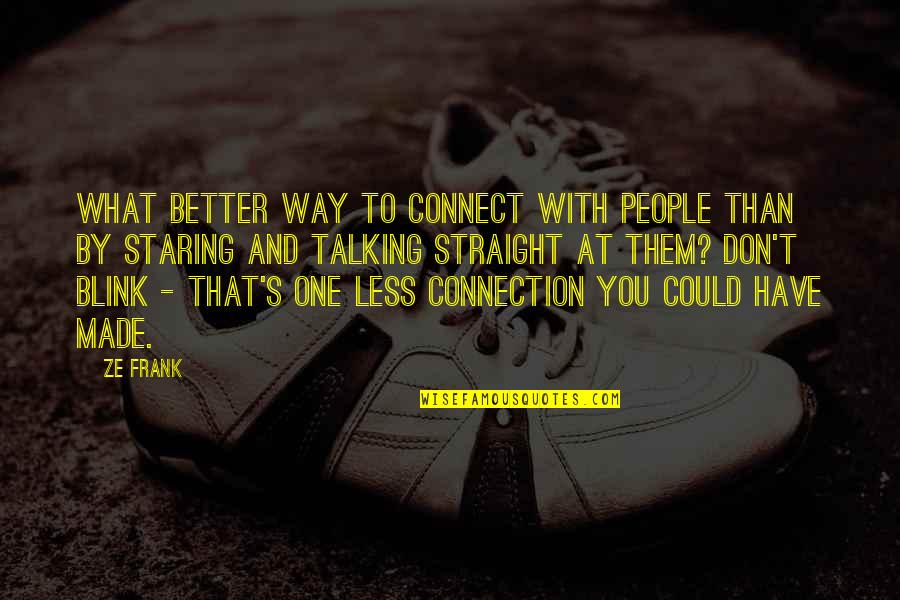 Straight Way Quotes By Ze Frank: What better way to connect with people than