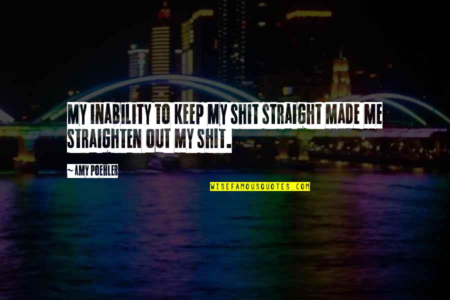 Straighten'd Quotes By Amy Poehler: My inability to keep my shit straight made
